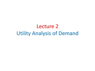 Lecture 2
Utility Analysis of Demand
 
