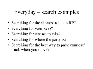 Everyday – search examples Searching for the shortest route to RP? Searching for your keys? Searching for classes to take? Searching for where the party is? Searching for the best way to pack your car/truck when you move? 