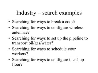 Industry – search examples Searching for ways to break a code? Searching for ways to configure wireless antennae? Searching for ways to set up the pipeline to transport oil/gas/water? Searching for ways to schedule your workers? Searching for ways to configure the shop floor? 