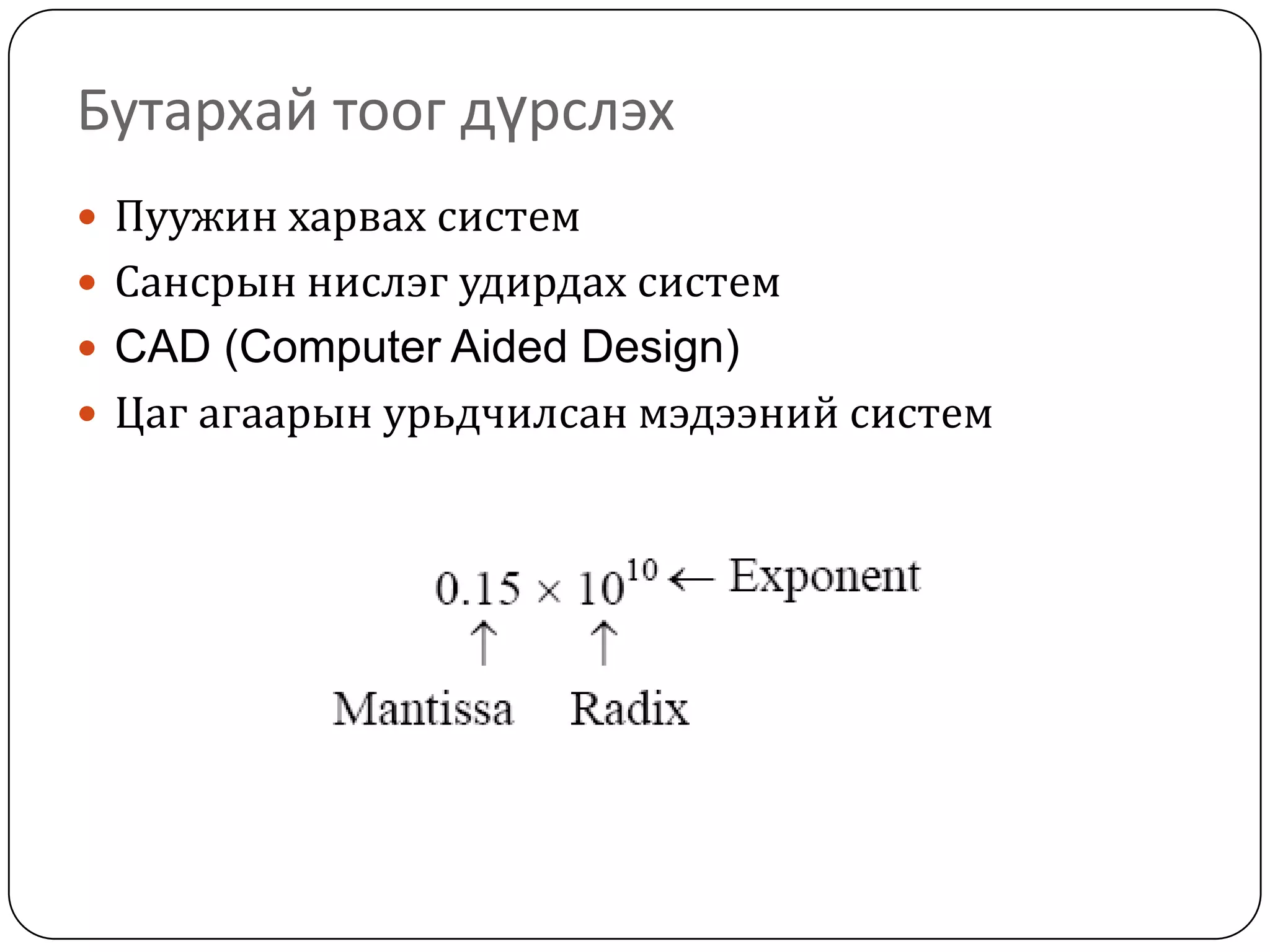 Бутархай тоог дүрслэх
 Пуужин харвах систем
 Сансрын нислэг удирдах систем
 CAD (Computer Aided Design)
 Цаг агаарын урьдчилсан мэдээний систем
 