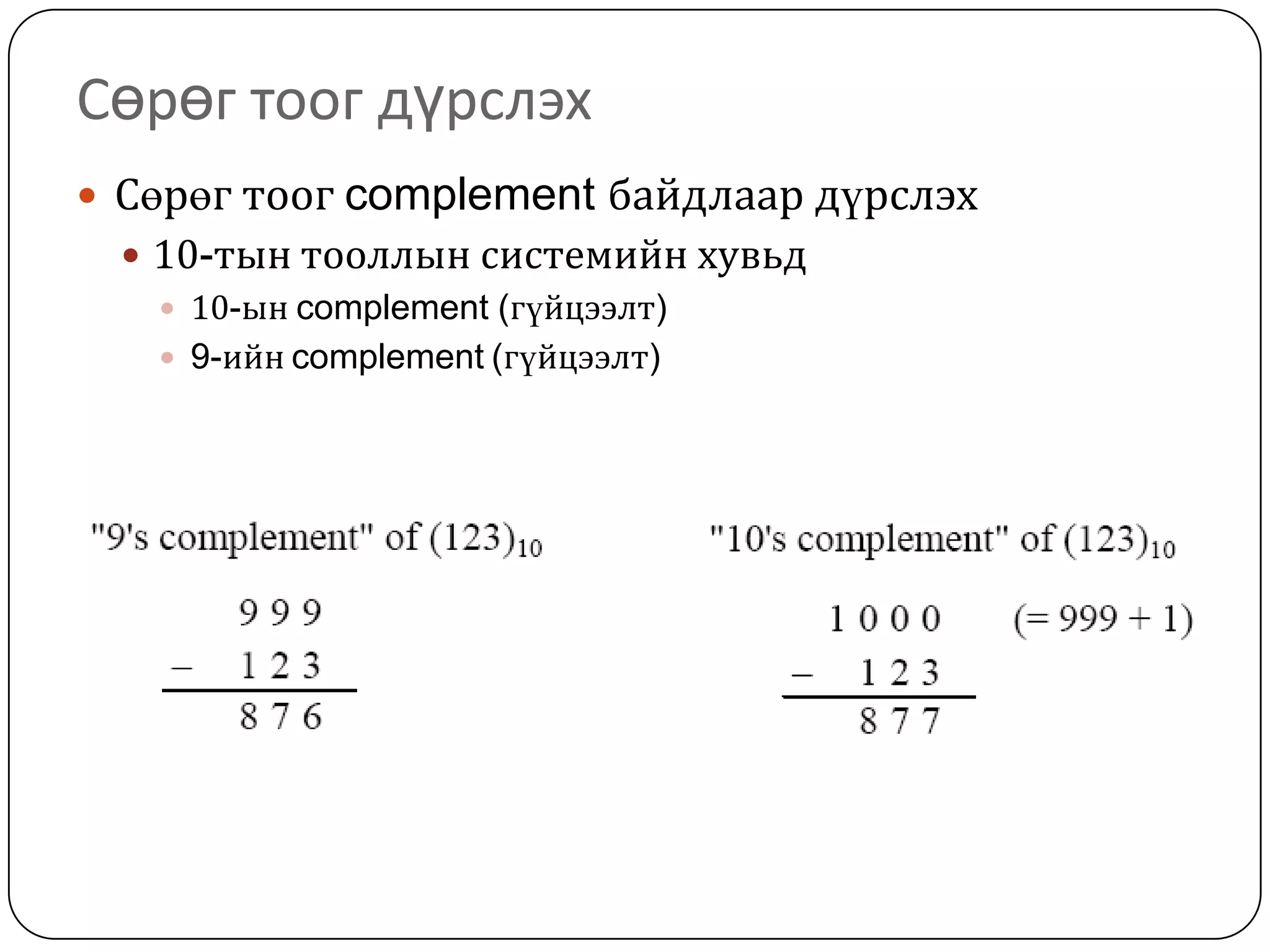 Сөрөг тоог дүрслэх
 Сөрөг тоог complement байдлаар дүрслэх
  10-тын тооллын системийн хувьд
    10-ын complement (гүйцээлт)
    9-ийн complement (гүйцээлт)
 