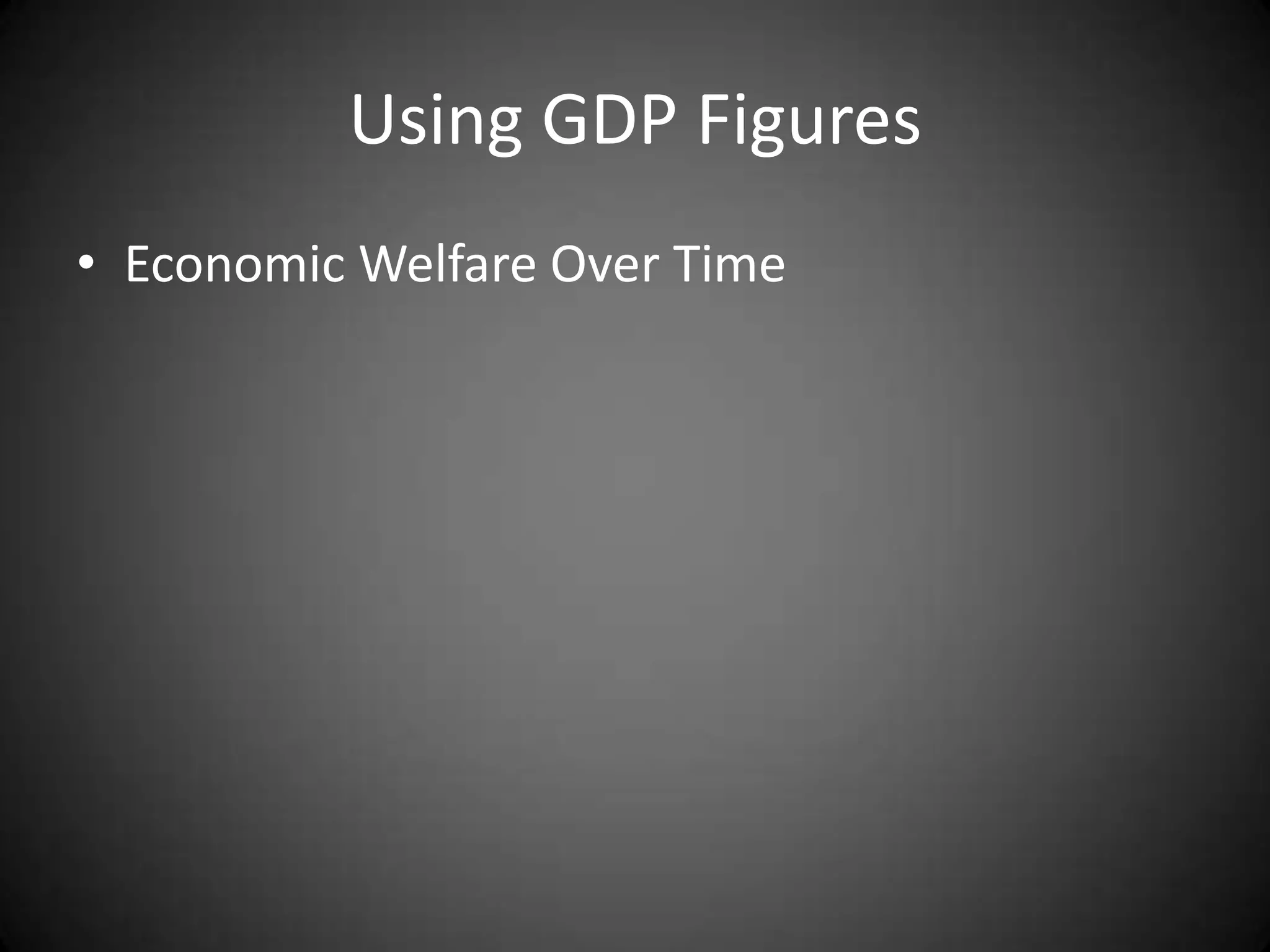 Using GDP Figures
• Economic Welfare Over Time
 