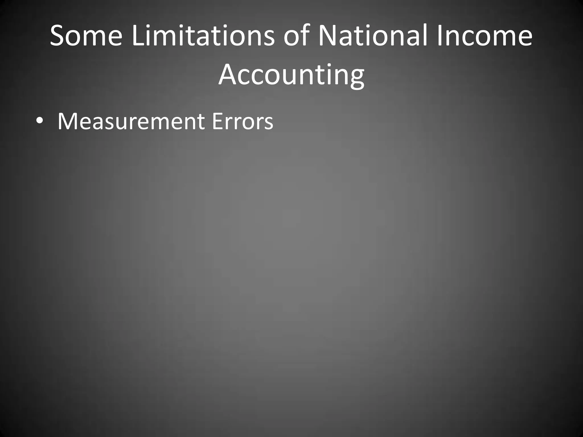 Some Limitations of National Income
             Accounting
• Measurement Errors
 