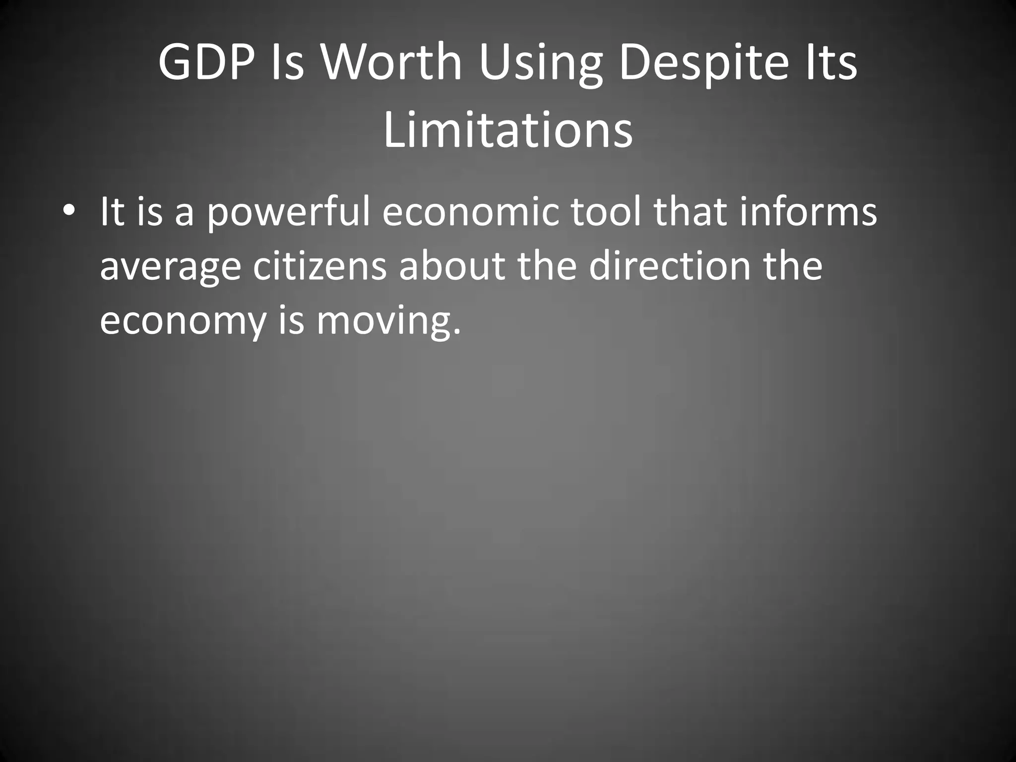 GDP Is Worth Using Despite Its
              Limitations
• It is a powerful economic tool that informs
  average citizens about the direction the
  economy is moving.
 