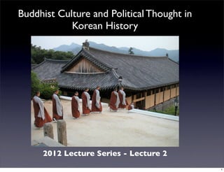 Buddhist Culture and Political Thought in
            Korean History




     2012 Lecture Series - Lecture 2
                                            1
 