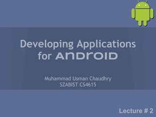 Developing Applications
   for Android

    Muhammad Usman Chaudhry
         SZABIST CS4615




                              Lecture # 2
 