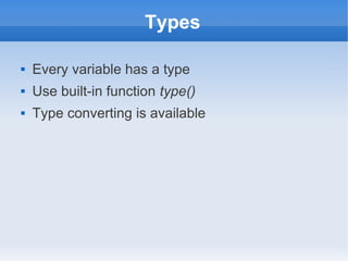 Types

   Every variable has a type
   Use built-in function type()
   Type converting is available
 