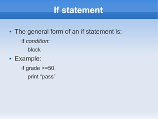 If statement

   The general form of an if statement is:
      if condition:
        block
   Example:
      if grade >=50:
        print “pass”
 