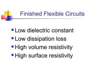 Finished Flexible Circuits

 Low dielectric constant
 Low dissipation loss

 High volume resistivity

 High surface resistivity
 