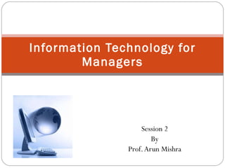 Session 2 By Prof. Arun Mishra Information Technology for Managers 