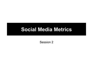 Social Media Metrics

       Session 2
 