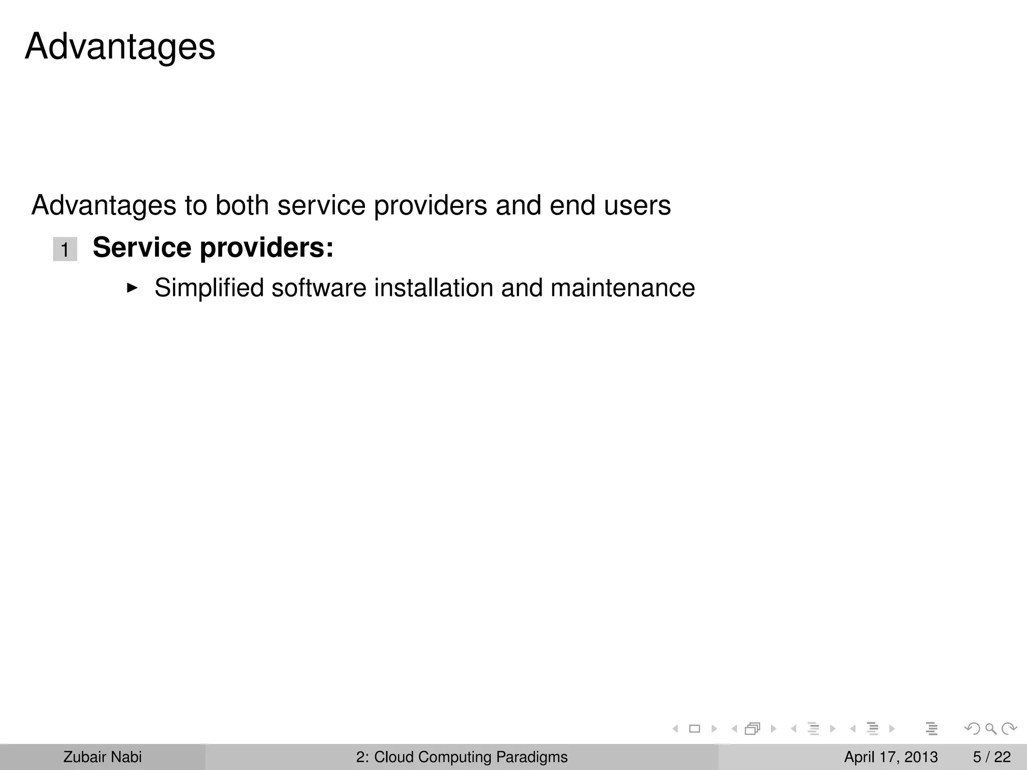 Advantages



Advantages to both service providers and end users
  1   Service providers:
                Simpliﬁed software installation and maintenance




  Zubair Nabi                    2: Cloud Computing Paradigms     April 17, 2013   5 / 22
 