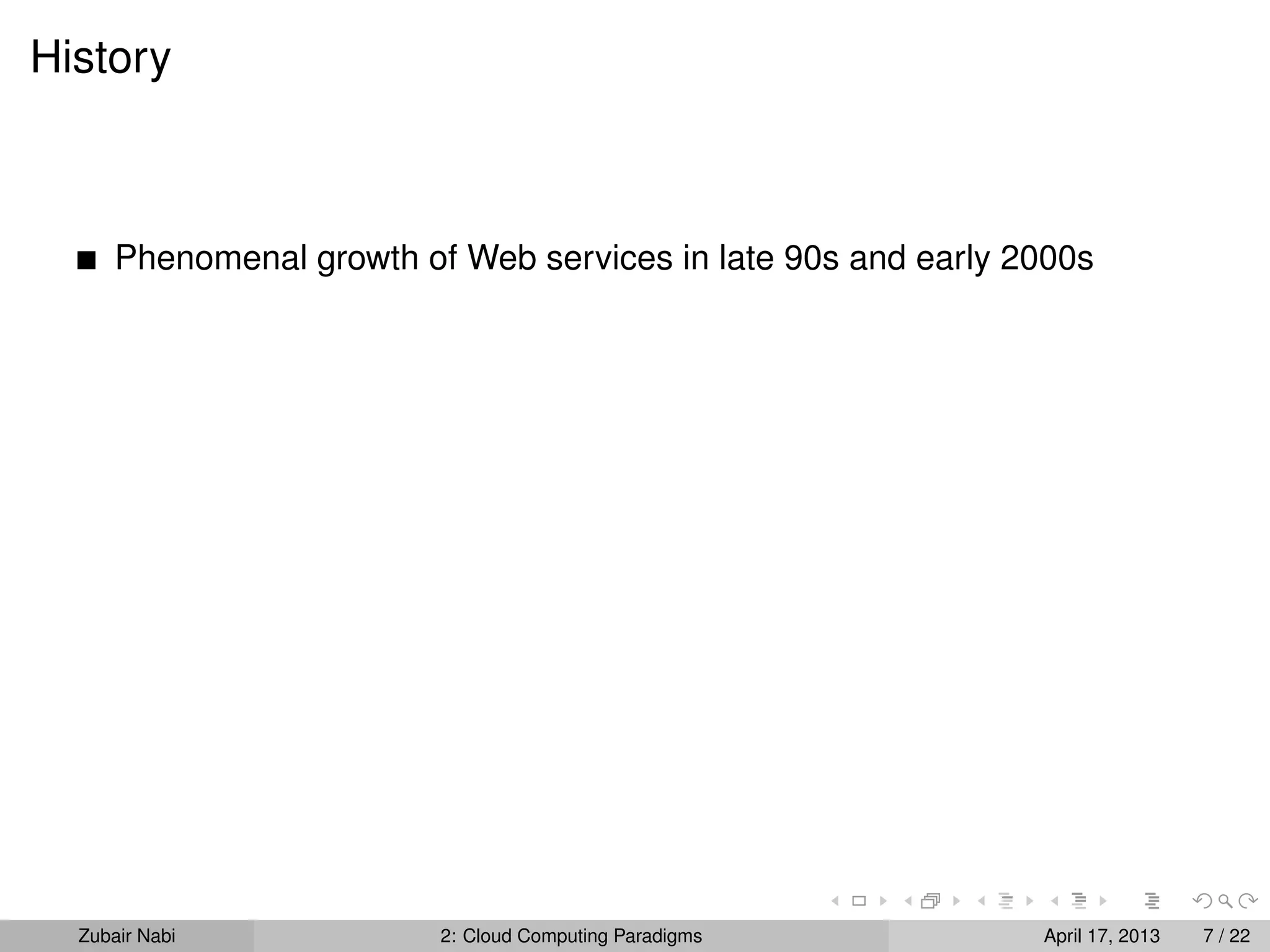 History



      Phenomenal growth of Web services in late 90s and early 2000s




  Zubair Nabi             2: Cloud Computing Paradigms         April 17, 2013   7 / 22
 
