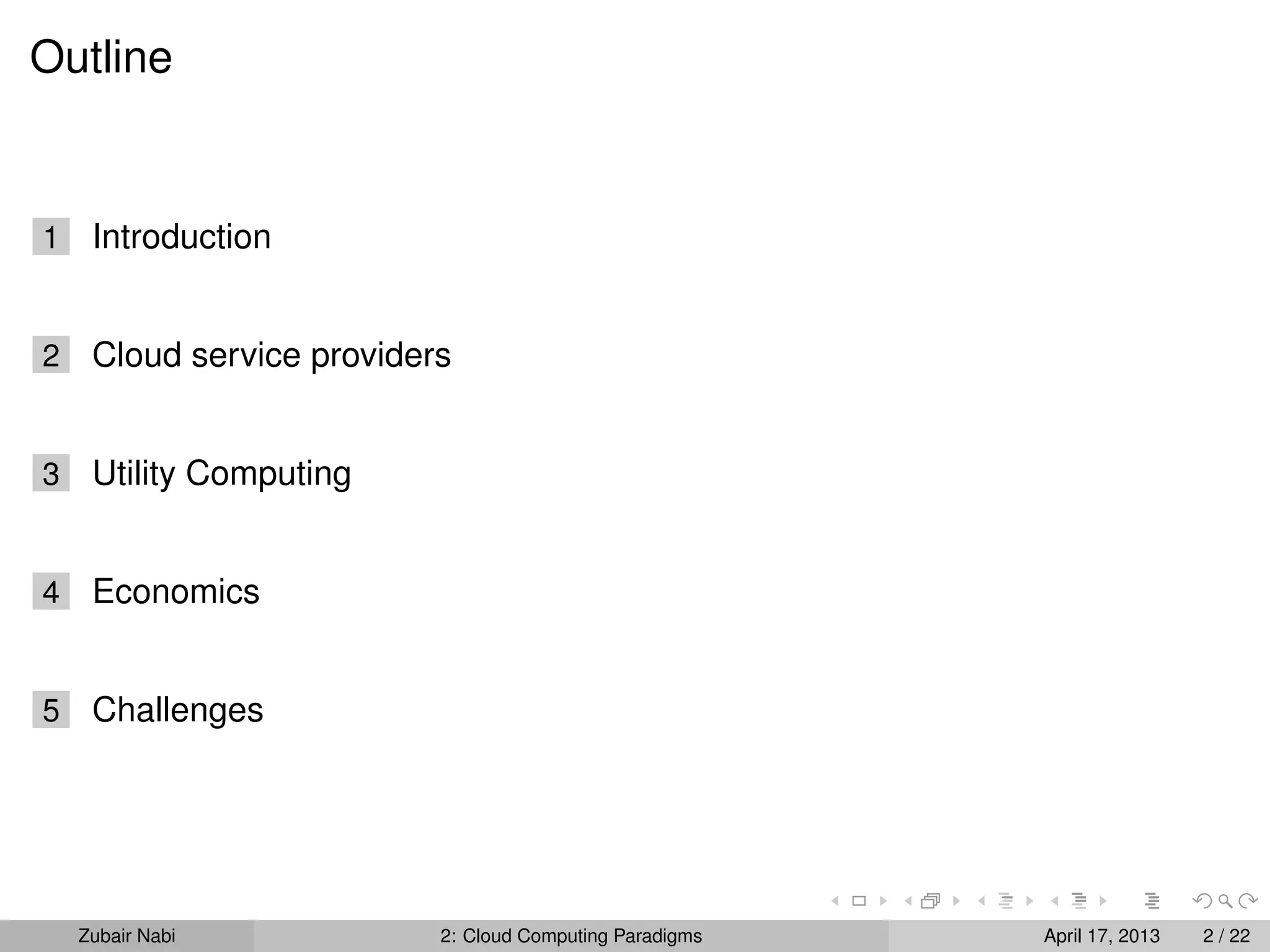 Outline


1    Introduction


2    Cloud service providers


3    Utility Computing


4    Economics


5    Challenges




    Zubair Nabi            2: Cloud Computing Paradigms   April 17, 2013   2 / 22
 