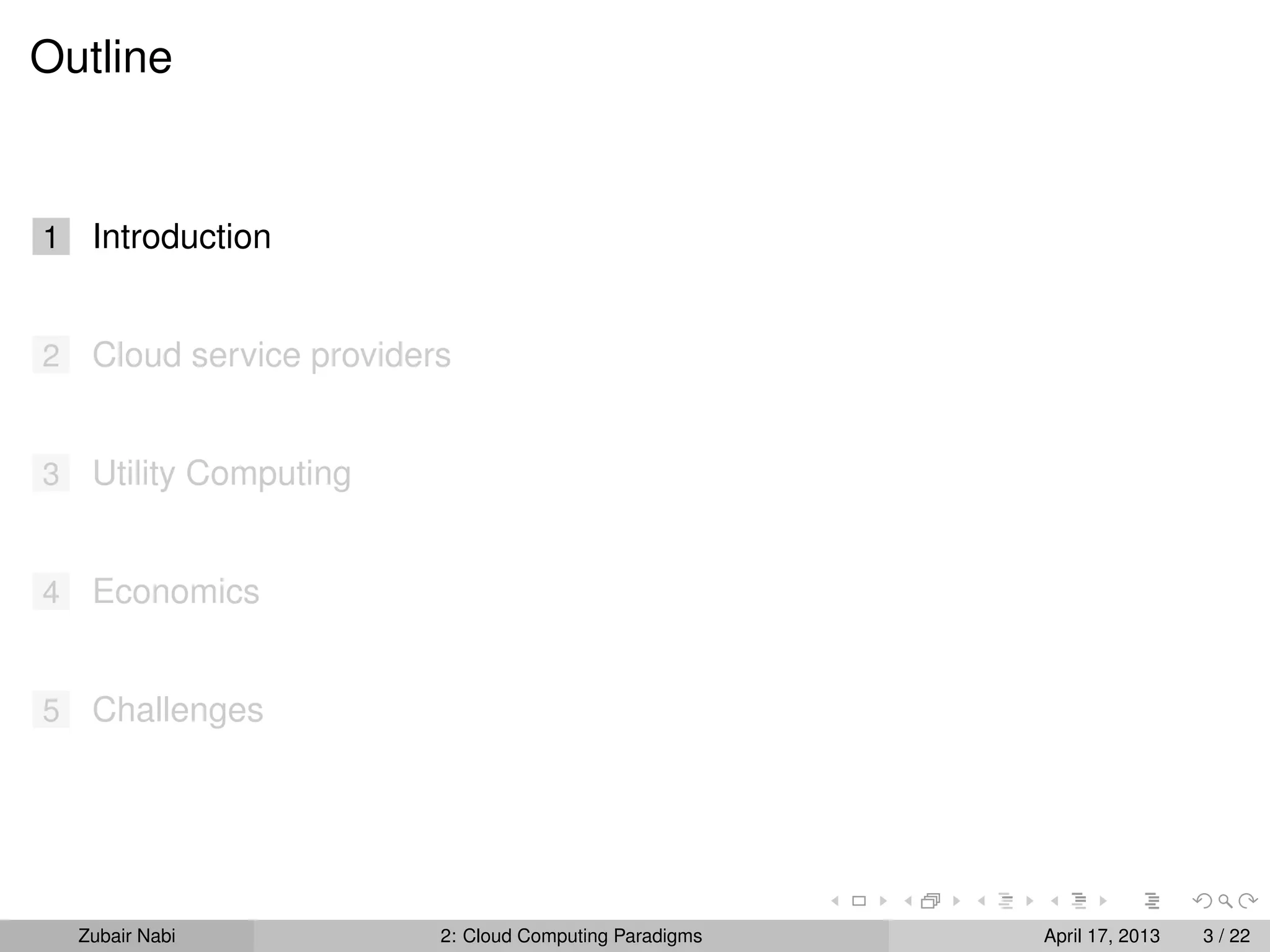 Outline


1    Introduction


2    Cloud service providers


3    Utility Computing


4    Economics


5    Challenges




    Zubair Nabi            2: Cloud Computing Paradigms   April 17, 2013   3 / 22
 