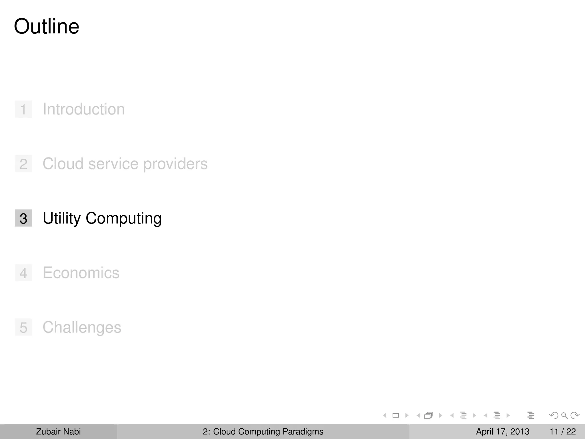 Outline


1    Introduction


2    Cloud service providers


3    Utility Computing


4    Economics


5    Challenges




    Zubair Nabi            2: Cloud Computing Paradigms   April 17, 2013   11 / 22
 