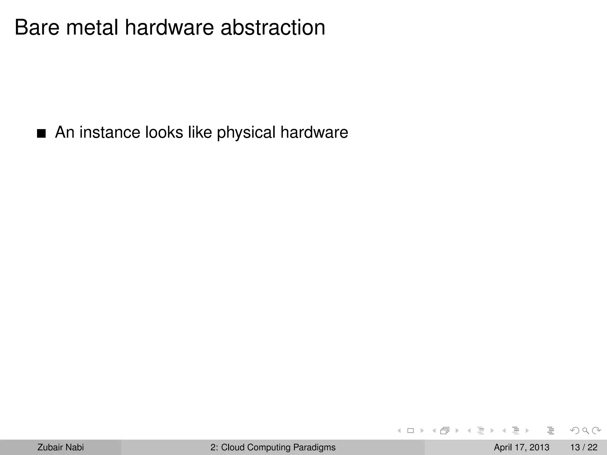 Bare metal hardware abstraction



      An instance looks like physical hardware




  Zubair Nabi              2: Cloud Computing Paradigms   April 17, 2013   13 / 22
 