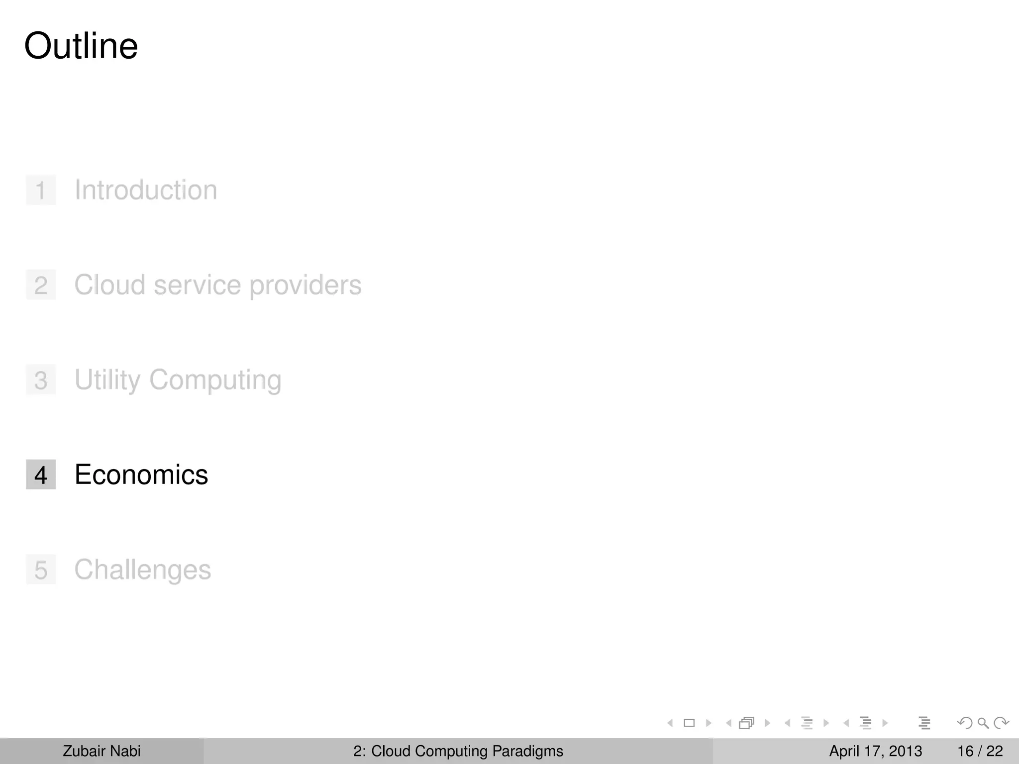 Outline


1    Introduction


2    Cloud service providers


3    Utility Computing


4    Economics


5    Challenges




    Zubair Nabi            2: Cloud Computing Paradigms   April 17, 2013   16 / 22
 