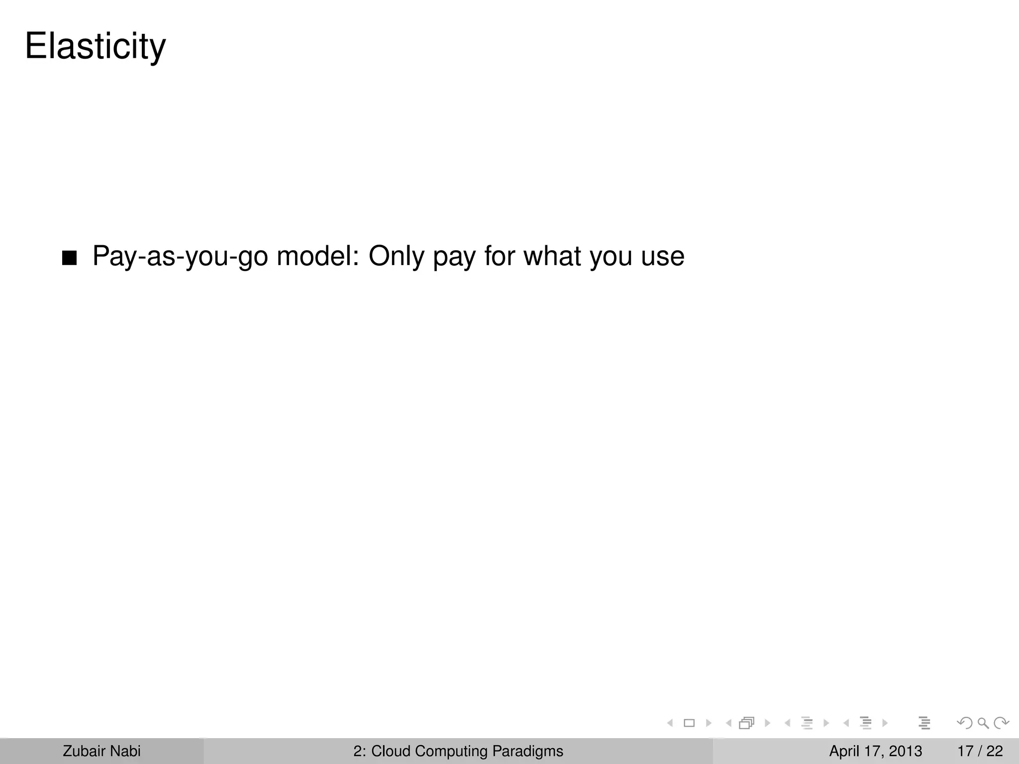 Elasticity




      Pay-as-you-go model: Only pay for what you use




  Zubair Nabi             2: Cloud Computing Paradigms   April 17, 2013   17 / 22
 