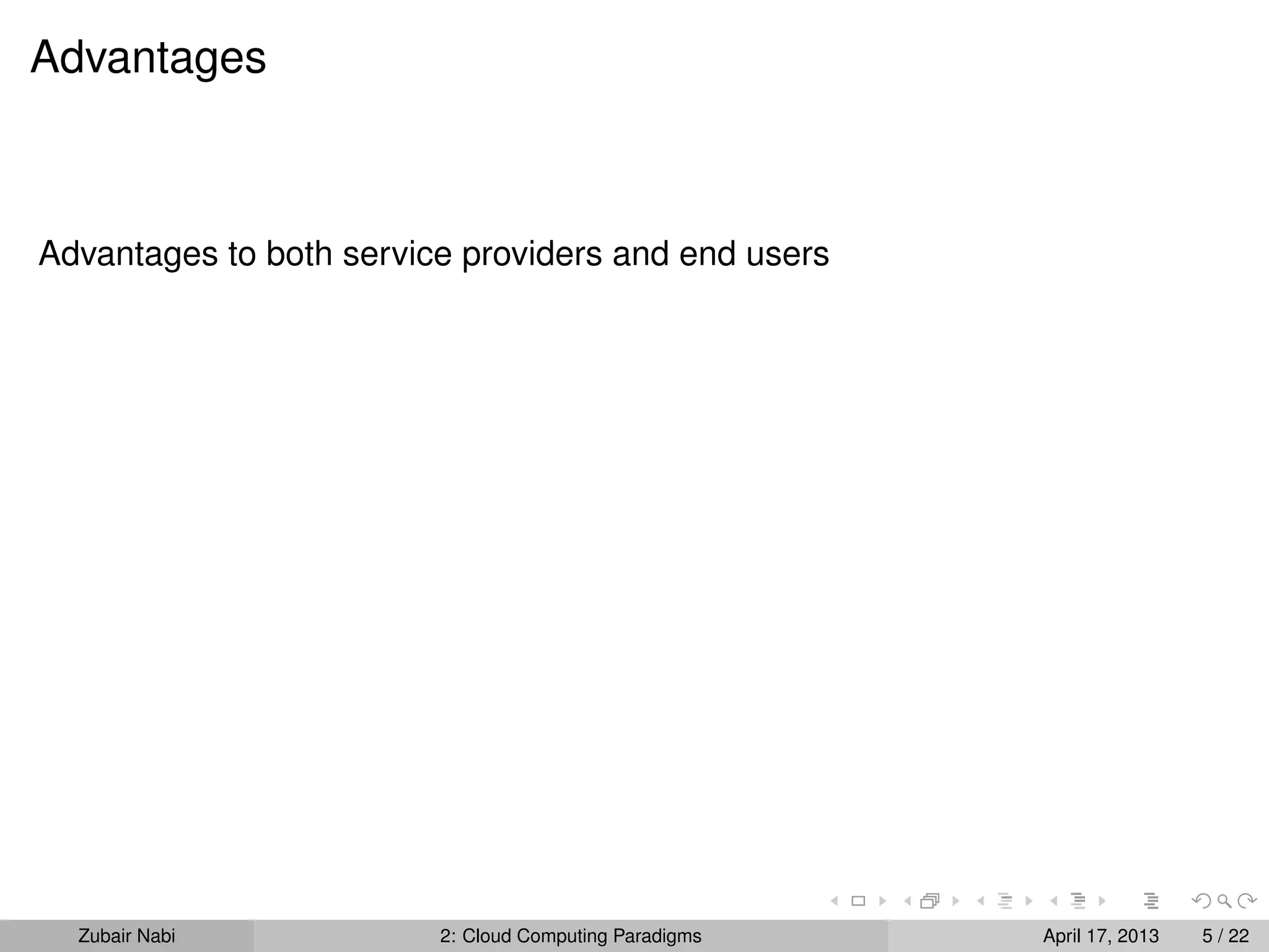 Advantages



Advantages to both service providers and end users




  Zubair Nabi            2: Cloud Computing Paradigms   April 17, 2013   5 / 22
 