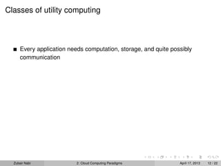 Classes of utility computing



      Every application needs computation, storage, and quite possibly
      communication




  Zubair Nabi              2: Cloud Computing Paradigms          April 17, 2013   12 / 22
 