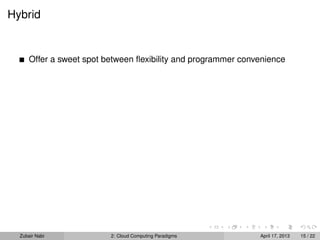 Hybrid


      Offer a sweet spot between ﬂexibility and programmer convenience




  Zubair Nabi             2: Cloud Computing Paradigms         April 17, 2013   15 / 22
 