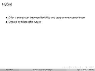 Hybrid


      Offer a sweet spot between ﬂexibility and programmer convenience
      Offered by Microsoft’s Azure




  Zubair Nabi              2: Cloud Computing Paradigms        April 17, 2013   15 / 22
 