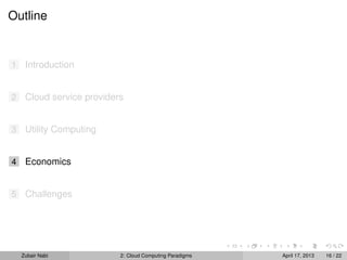 Outline


1    Introduction


2    Cloud service providers


3    Utility Computing


4    Economics


5    Challenges




    Zubair Nabi            2: Cloud Computing Paradigms   April 17, 2013   16 / 22
 