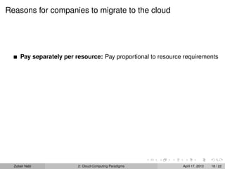 Reasons for companies to migrate to the cloud




      Pay separately per resource: Pay proportional to resource requirements




  Zubair Nabi             2: Cloud Computing Paradigms         April 17, 2013   18 / 22
 