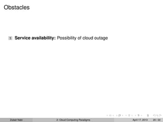 Obstacles




 1    Service availability: Possibility of cloud outage




  Zubair Nabi               2: Cloud Computing Paradigms   April 17, 2013   20 / 22
 