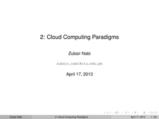 2: Cloud Computing Paradigms

                              Zubair Nabi

                    zubair.nabi@itu.edu.pk


                            April 17, 2013




Zubair Nabi        2: Cloud Computing Paradigms   April 17, 2013   1 / 22
 