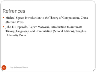 Refrences
Eng: Mohammed Hussein40
 Michael Sipser, Introduction to theTheory of Computation, China
Machine Press.
 John E. Hopcroft, Rajeev Motwani, Introduction to Automata
Theory, Languages, and Computation (Second Edition),Tsinghua
University Press.
 