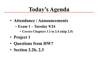 Today’s Agenda
• Attendance / Announcements
– Exam 1 – Tuesday 9/24
• Covers Chapters 1.1 to 2.4 (skip 2.5)
• Project 1
• Questions from HW?
• Section 2.2b, 2.3
 