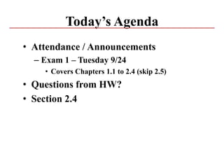 Today’s Agenda
• Attendance / Announcements
– Exam 1 – Tuesday 9/24
• Covers Chapters 1.1 to 2.4 (skip 2.5)
• Questions from HW?
• Section 2.4
 