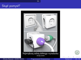 IDL 
Skad pomysł? 
Mikołaj Olszewski (WZIM SGGW) Programowanie Komponentowe Wykład #1 18 / 35 
 