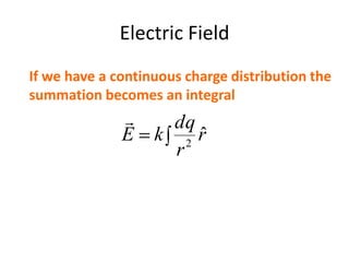 Electric Field
r
r
dq
kE ˆ2

If we have a continuous charge distribution the
summation becomes an integral
 