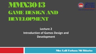 MMX3043
GAME DESIGN AND
DEVELOPMENT
Miss Laili Farhana Md Ibharim
Lecture 2
Introduction of Games Design and
Development
 