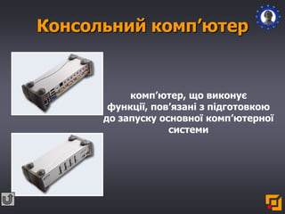 Консольний комп’ютер
комп’ютер, що виконує
функції, пов’язані з підготовкою
до запуску основної комп’ютерної
системи
 