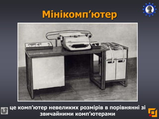 Мінікомп’ютер
це комп’ютер невеликих розмірів в порівнянні зі
звичайними комп’ютерами
 