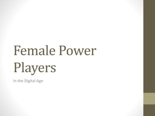 Female Power
Players
In the Digital Age
 