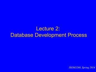 Lecture 2:
Database Development Process
ISOM3260, Spring 2014
 