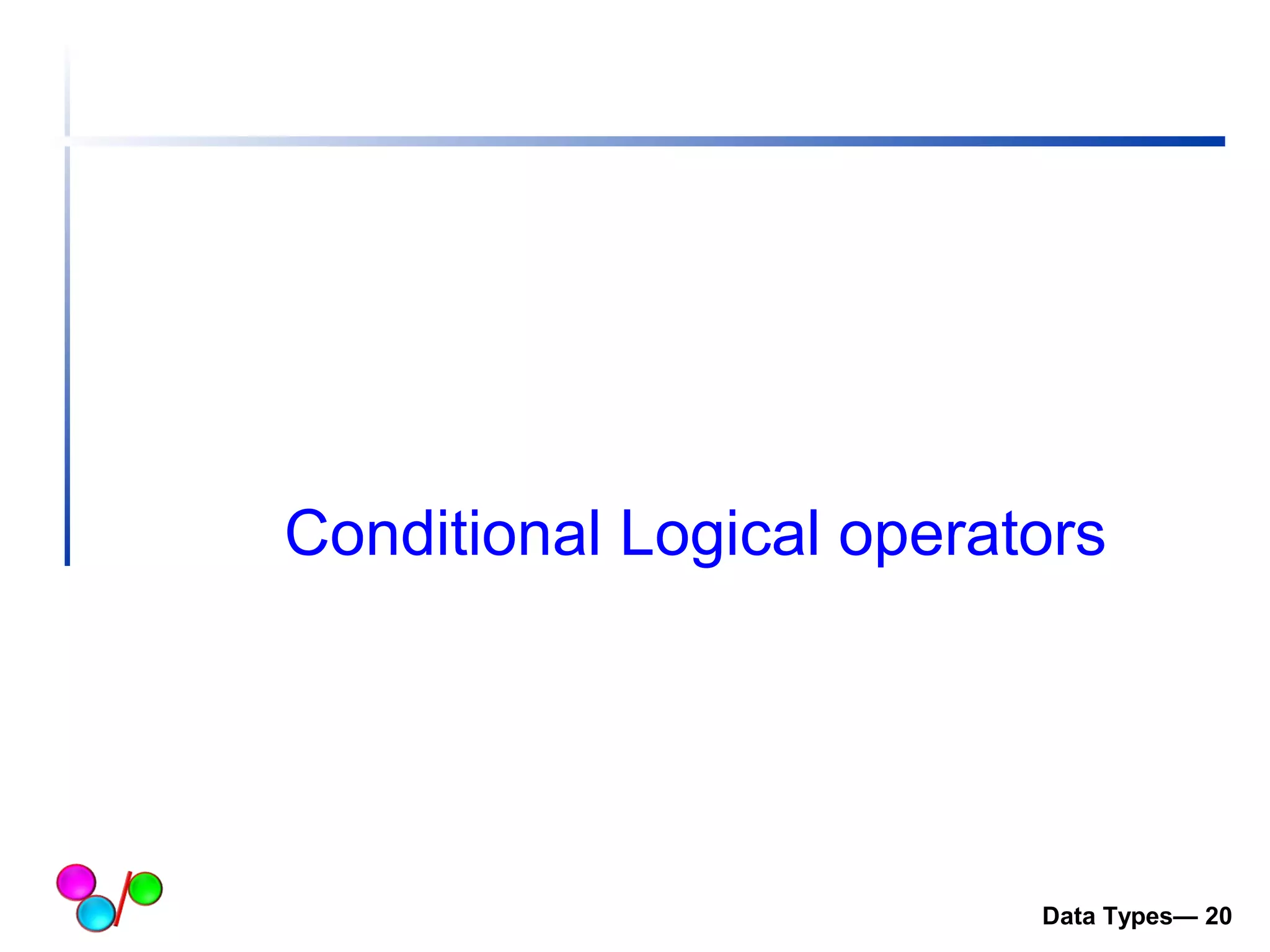 Conditional Logical operators 
Data Types— 20 
 