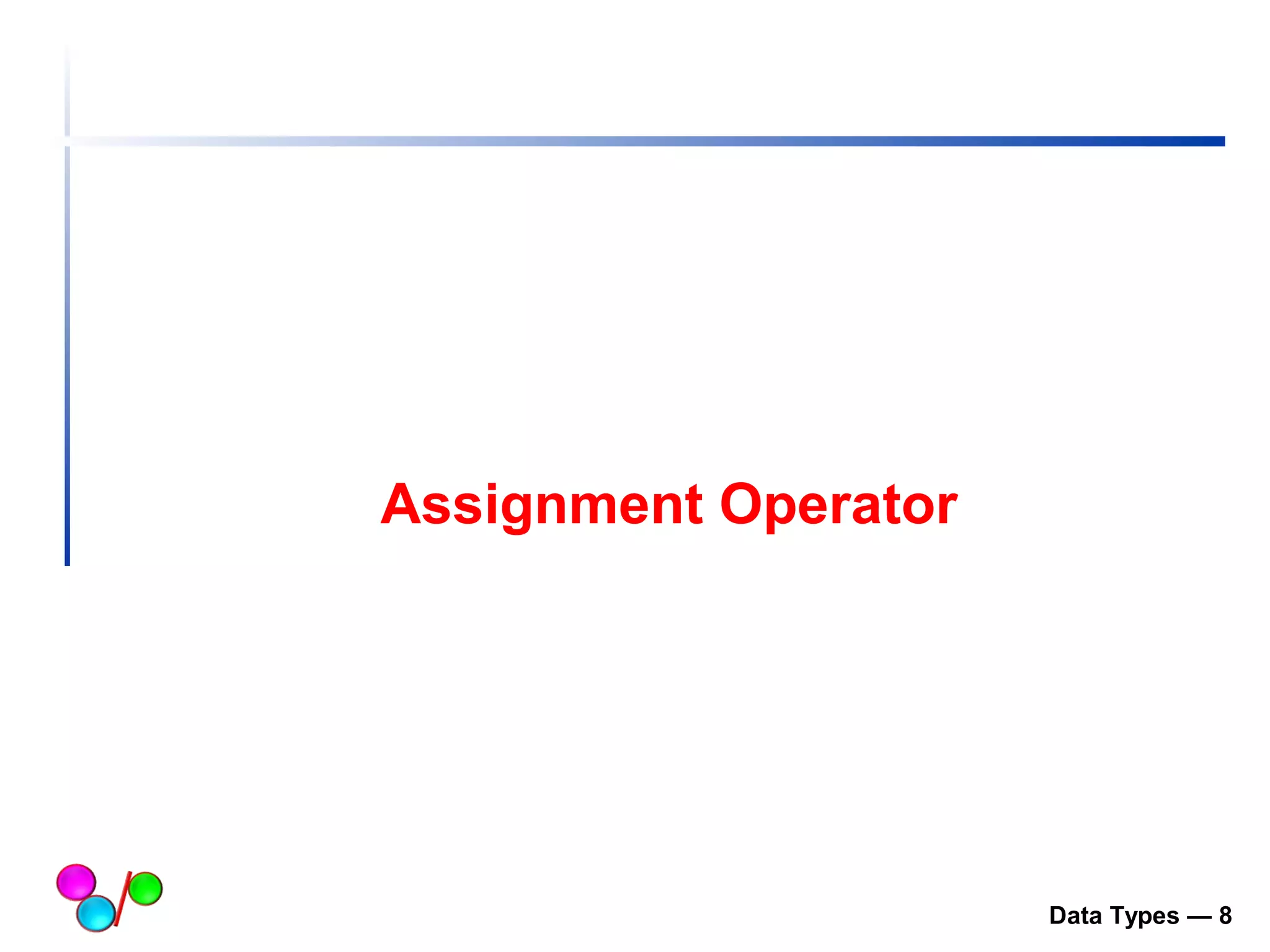 Assignment Operator 
Data Types — 8 
 