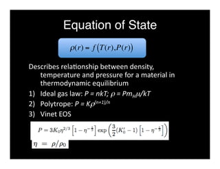 Equation of State 
ρ(r) = f (T(r),P(r)) 
Describes rela<onship between density, 
temperature and pressure for a material in 
thermodynamic equilibrium 
€ 
1) Ideal gas law: P = nkT; ρ = PmHμ/kT 
2) Polytrope: P = Kρ(n+1)/n 
3) Vinet EOS 
 