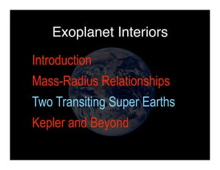 Exoplanet Interiors 
Introduction 
Mass-Radius Relationships 
Two Transiting Super Earths 
Kepler and Beyond 
 