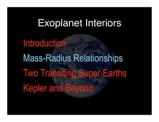 Exoplanet Interiors 
Introduction 
Mass-Radius Relationships 
Two Transiting Super Earths 
Kepler and Beyond 
 