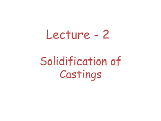 Lecture - 2
Solidification of
Castings
 