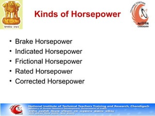 16
Kinds of Horsepower
• Brake Horsepower
• Indicated Horsepower
• Frictional Horsepower
• Rated Horsepower
• Corrected Horsepower
 