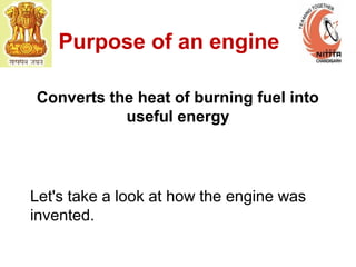 Purpose of an engine
Converts the heat of burning fuel into
useful energy
Let's take a look at how the engine was
invented.
 