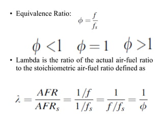 • Equivalence Ratio:
• Lambda is the ratio of the actual air-fuel ratio
to the stoichiometric air-fuel ratio defined as
 